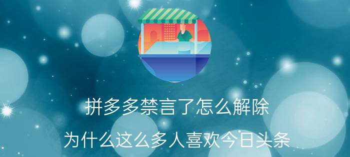 拼多多禁言了怎么解除 为什么这么多人喜欢今日头条？